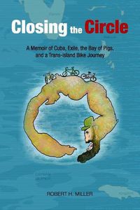 Cover image for Closing the Circle: A Memoir of Cuba, Exile, the Bay of Pigs, and a Trans-island Bike Journey