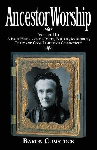 Ancestor Worship: Volume III: A Brief History of the Mott, Burgess, Morehouse, Filley and Cook Families of Connecticut