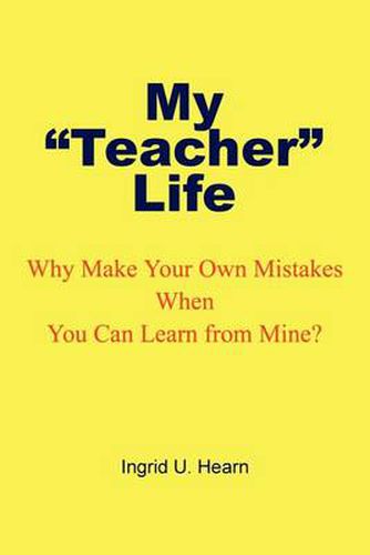 Cover image for My Teacher Life: Why Make Your Own Mistakes When You Can Learn from Mine?