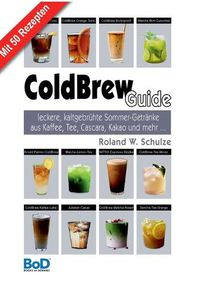 Cover image for ColdBrew-Guide: leckere, kaltgebruhte Sommer-Getranke aus Kaffee, Tee, Cascara, Kakao und mehr ...