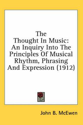 Cover image for The Thought in Music: An Inquiry Into the Principles of Musical Rhythm, Phrasing and Expression (1912)