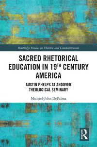 Cover image for Sacred Rhetorical Education in 19th Century America: Austin Phelps at Andover Theological Seminary