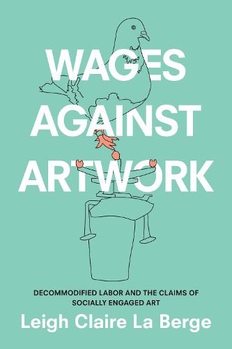 Cover image for Wages Against Artwork: Decommodified Labor and the Claims of Socially Engaged Art