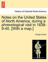 Cover image for Notes on the United States of North America, During a Phrenological Visit in 1838-9-40. [With a Map.]