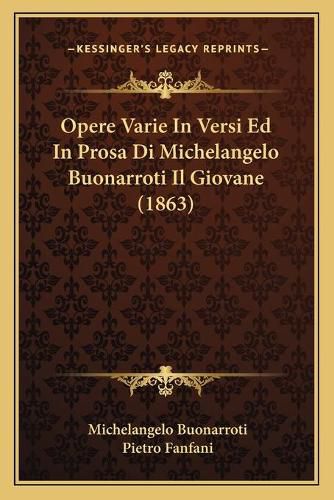 Opere Varie in Versi Ed in Prosa Di Michelangelo Buonarroti Il Giovane (1863)