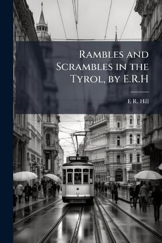 Cover image for Rambles and Scrambles in the Tyrol, by E.R.H.