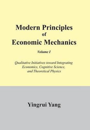 Cover image for Modern Principles of Economic Mechanics Vol. 1: Qualitative Initiatives Toward Integrating Economics, Cognitive Science, and Theoritical Physics