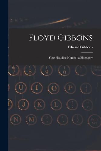 Cover image for Floyd Gibbons: Your Headline Hunter: a Biography