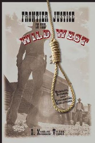 Cover image for Frontier Justice in the Wild West: Bungled, Bizarre, And Fascinating Executions