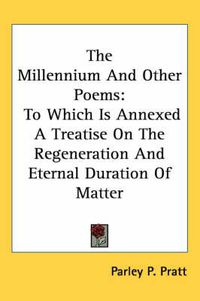 Cover image for The Millennium and Other Poems: To Which Is Annexed a Treatise on the Regeneration and Eternal Duration of Matter