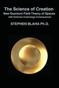 Cover image for The Science of Creation: New Quantum Field Theory of Spaces with Octonion Cosmology Consequences