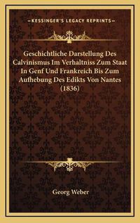 Cover image for Geschichtliche Darstellung Des Calvinismus Im Verhaltniss Zum Staat in Genf Und Frankreich Bis Zum Aufhebung Des Edikts Von Nantes (1836)