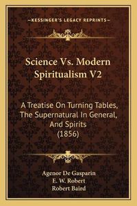 Cover image for Science vs. Modern Spiritualism V2: A Treatise on Turning Tables, the Supernatural in General, and Spirits (1856)