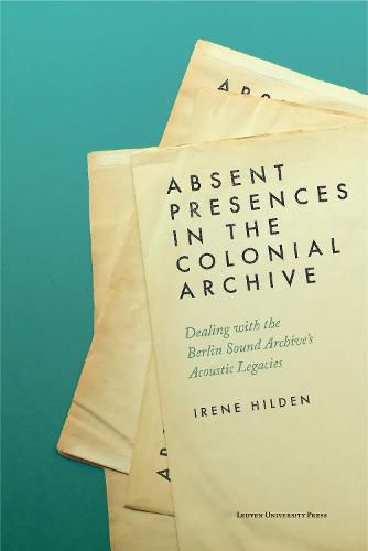 Cover image for Absent Presences in the Colonial Archive: Dealing with the Berlin Sound Archive's Acoustic Legacies