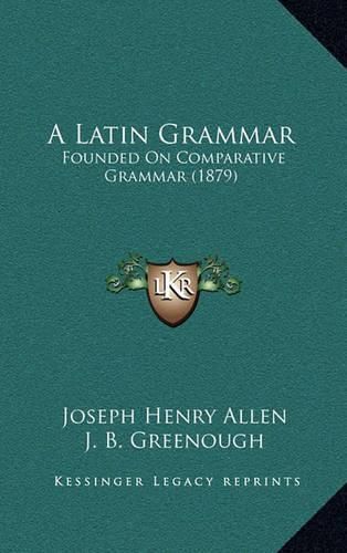 Cover image for A Latin Grammar: Founded on Comparative Grammar (1879)