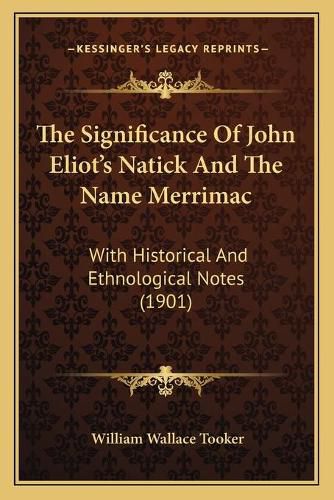 The Significance of John Eliot's Natick and the Name Merrimac: With Historical and Ethnological Notes (1901)