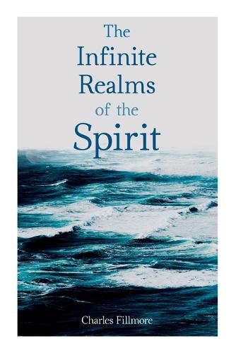 Cover image for The Infinite Realms of the Spirit: Christian Healing, The Twelve Powers of Man, Prosperity, Jesus Christ Heals, Mysteries of John, Atom-Smashing Power of Mind