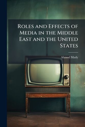 Cover image for Roles and Effects of Media in the Middle East and the United States
