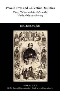 Cover image for Private Lives and Collective Destinies: Class, Nation and the Folk in the Works of Gustav Freytag (1816-1895)