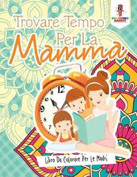 Cover image for Trovare Tempo Per La Mamma: Libro Da Colorare Per Le Madri