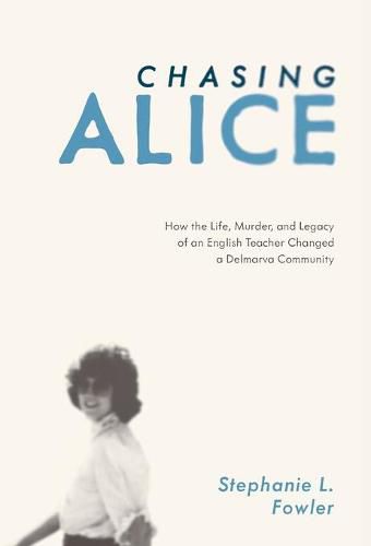 Cover image for Chasing Alice: How the Life, Murder, and Legacy of an English Teacher Changed a Delmarva Community