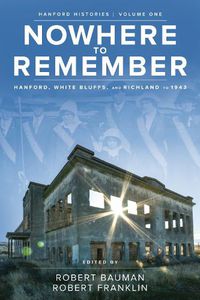 Cover image for Nowhere to Remember: Hanford, White Bluffs, and Richland to 1943
