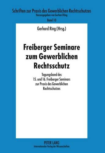 Cover image for Freiberger Seminare Zum Gewerblichen Rechtsschutz: Tagungsband Des 15. Und 16. Freiberger Seminars Zur Praxis Des Gewerblichen Rechtsschutzes