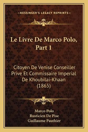 Le Livre de Marco Polo, Part 1: Citoyen de Venise Conseiller Prive Et Commissaire Imperial de Khoubilai-Khaan (1865)