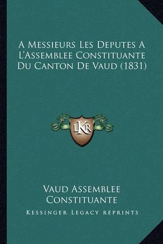 Cover image for A Messieurs Les Deputes Al'assemblee Constituante Du Canton de Vaud (1831)