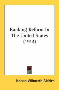 Cover image for Banking Reform in the United States (1914)