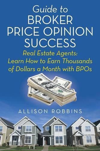 Cover image for Guide to Broker Price Opinion Success: Real Estate Agents: Learn How to Earn Thousands of Dollars a Month with BPOs