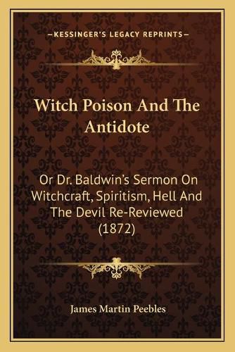 Cover image for Witch Poison and the Antidote: Or Dr. Baldwin's Sermon on Witchcraft, Spiritism, Hell and the Devil Re-Reviewed (1872)