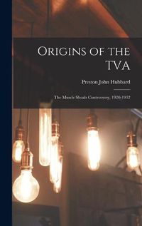 Cover image for Origins of the TVA; the Muscle Shoals Controversy, 1920-1932