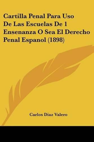 Cover image for Cartilla Penal Para USO de Las Escuelas de 1 Ensenanza O Sea El Derecho Penal Espanol (1898)