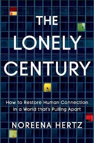 Cover image for The Lonely Century: How to Restore Human Connection in a World That's Pulling Apart