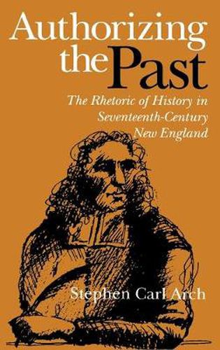 Cover image for Authorizing the Past: The Rhetoric of History in Seventeenth-Century New England