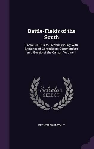 Cover image for Battle-Fields of the South: From Bull Run to Fredericksburg; With Sketches of Confederate Commanders, and Gossip of the Camps, Volume 1