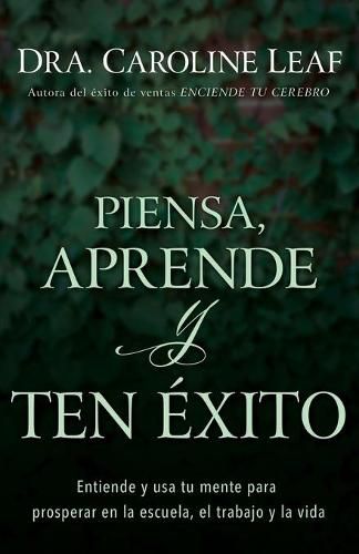 Cover image for Piensa, Aprende Y Ten Exito: Entiende Y USA Tu Mente Para Prosperar En La Escuela, El Trabajo Y La Vida