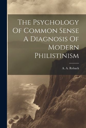 Cover image for The Psychology Of Common Sense A Diagnosis Of Modern Philistinism