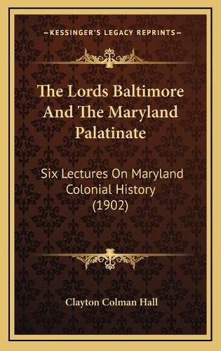 Cover image for The Lords Baltimore and the Maryland Palatinate: Six Lectures on Maryland Colonial History (1902)