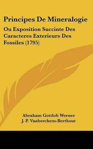 Cover image for Principes de Mineralogie: Ou Exposition Succinte Des Caracteres Exterieurs Des Fossiles (1795)