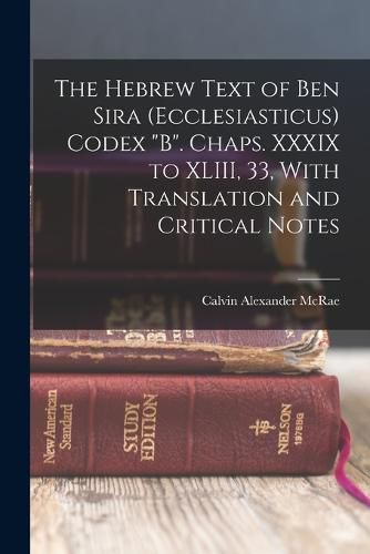 The Hebrew Text of Ben Sira (Ecclesiasticus) Codex "B". Chaps. XXXIX to XLIII, 33, With Translation and Critical Notes