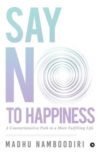 Cover image for Say No to Happiness: A Counterintuitive Path to a More Fulfilling Life