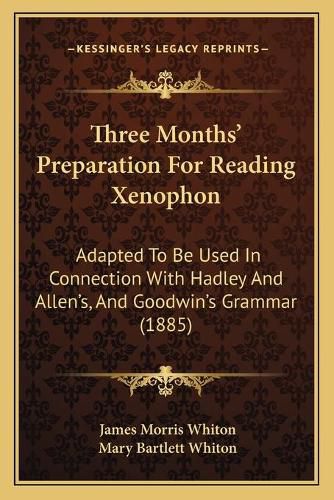 Cover image for Three Months' Preparation for Reading Xenophon: Adapted to Be Used in Connection with Hadley and Allen's, and Goodwin's Grammar (1885)