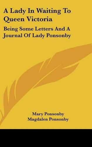 A Lady in Waiting to Queen Victoria: Being Some Letters and a Journal of Lady Ponsonby