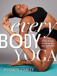 Cover image for Every Body Yoga: Let Go of Fear, Get On the Mat, Love Your Body.