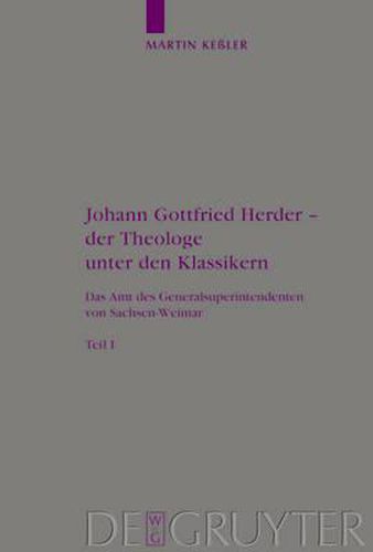 Johann Gottfried Herder - Der Theologe Unter Den Klassikern: Das Amt Des Generalsuperintendenten Von Sachsen-Weimar