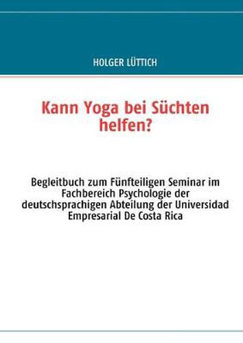 Cover image for Kann Yoga bei Suchten helfen?: Begleitbuch zum Funfteiligen Seminar im Fachbereich Psychologie der deutschsprachigen Abteilung der Universidad Empresarial De Costa Rica