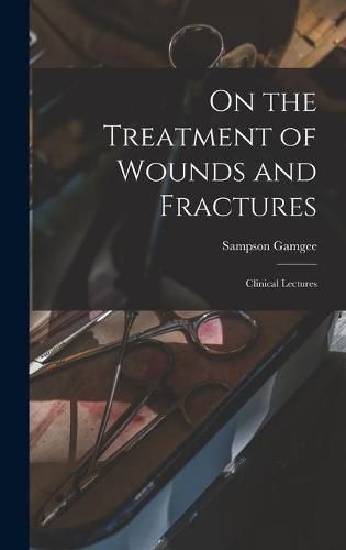 Cover image for On the Treatment of Wounds and Fractures: Clinical Lectures