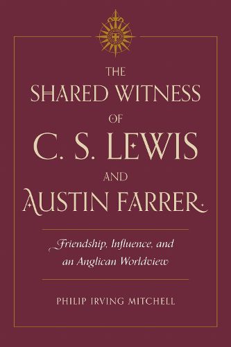Cover image for The Shared Witness of C. S. Lewis and Austin Farrer: Friendship, Influence, and an Anglican Worldview
